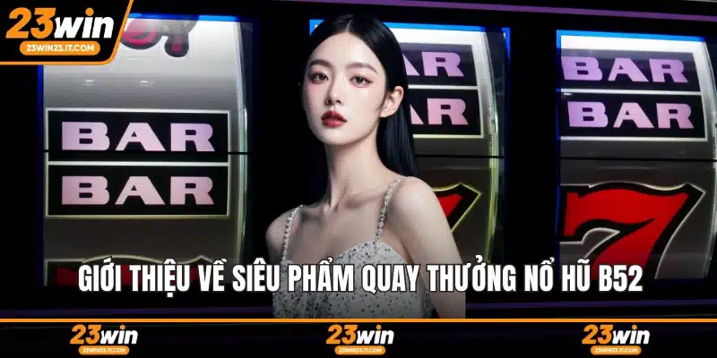 Giới thiệu về siêu phẩm quay thưởng nổ hũ B52