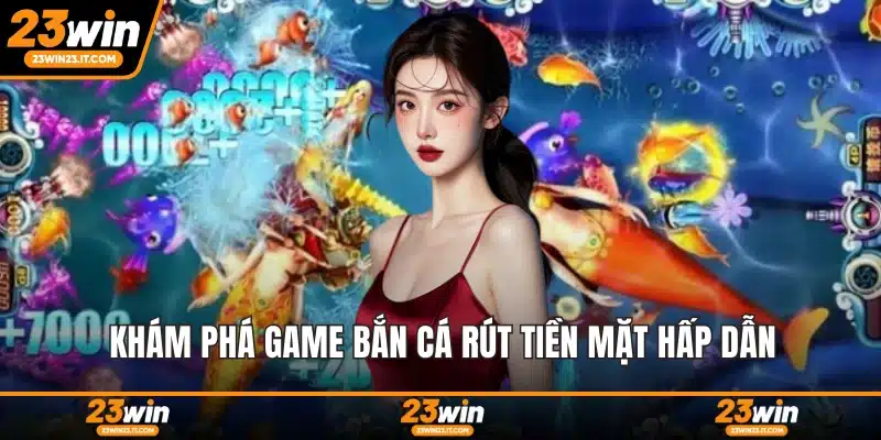 Khám phá game bắn cá rút tiền mặt hấp dẫn