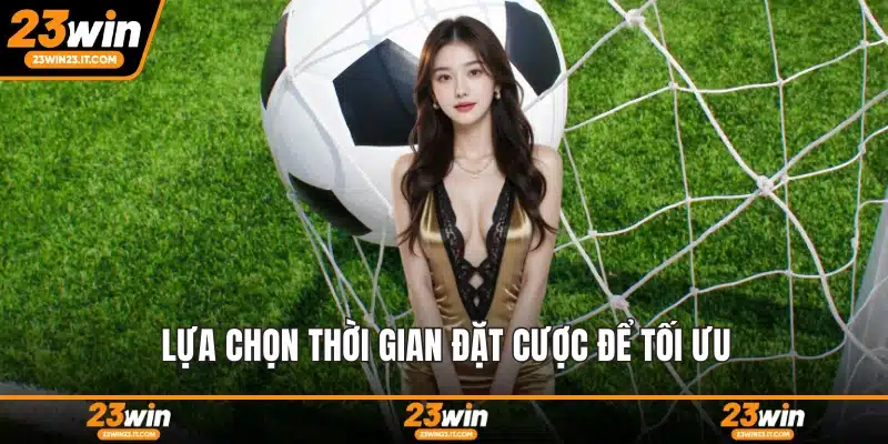 Lựa chọn thời gian đặt cược để tối ưu