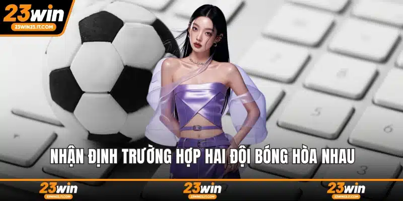 Nhận định trường hợp hai đội bóng hòa nhau