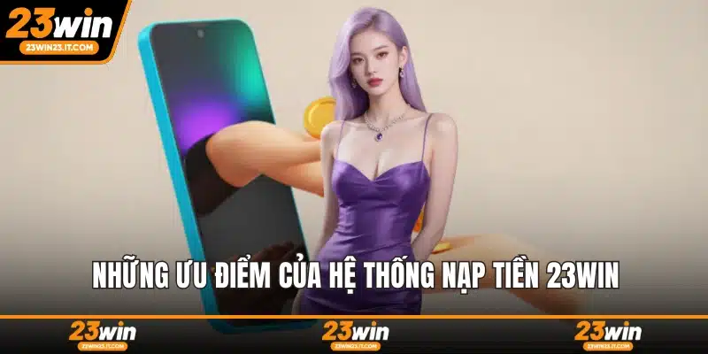 Những ưu điểm của hệ thống nạp tiền 23WIN