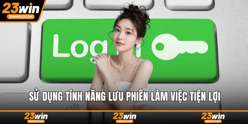 Sử dụng tính năng lưu phiên làm việc tiện lợi