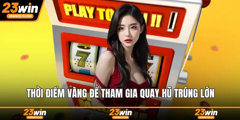 Thời điểm vàng để tham gia quay hũ trúng lớn