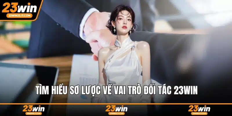 Tìm hiểu sơ lược về vai trò đối tác 23WIN