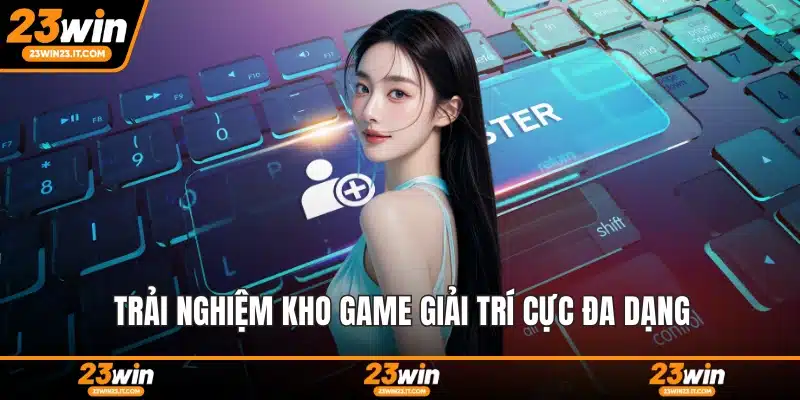 Trải nghiệm kho game giải trí cực đa dạng