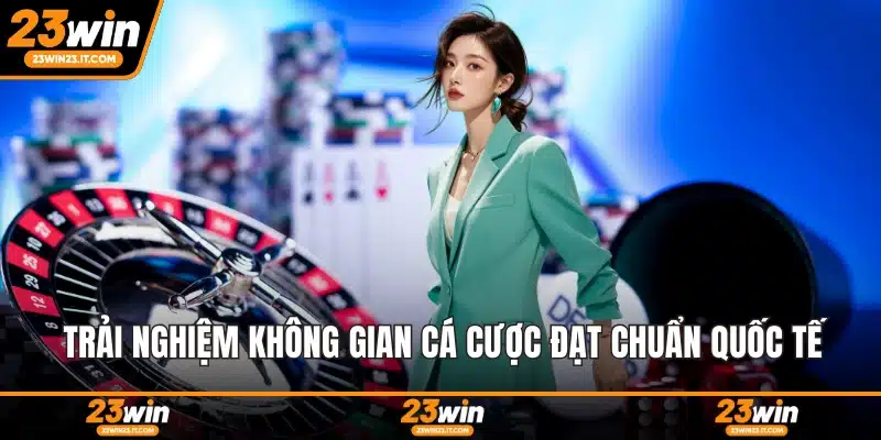 Trải nghiệm không gian cá cược đạt chuẩn quốc tế